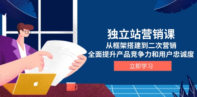 （13902期）独立站营销课，从框架搭建到二次营销，全面提升产品竞争力和用户忠诚度-DE云网创