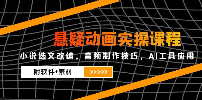 （14890期）悬疑动画实操课程，小说选文改编，音频制作技巧，AI工具应用（附软件+素材-DE云网创