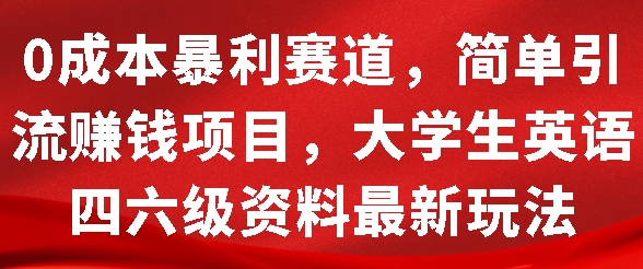 0成本暴利赛道，简单引流项目，大学生英语四六级资料最新玩法-DE云网创