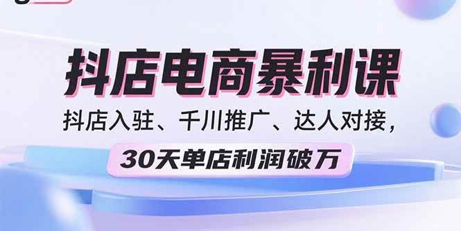 （15954期）2025抖店电商暴利课，抖店入驻、千川推广、达人对接，30天单店利润破万-DE云网创