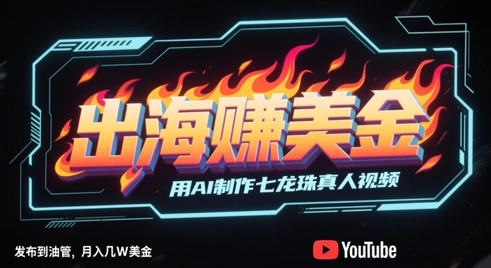 出海挣美金，用AI制作七龙珠真人视频，发布到油管，条条爆火，月入几W美刀-DE云网创