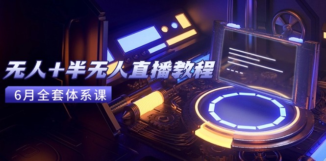 （15015期）无人+半无人直播教程：AI工具+场景搭建，0到1掌握核心技术(6月更新)-DE云网创