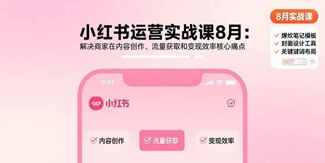 （15822期）小红书运营实战课8月：解决商家在内容创作、流量获取和变现效率核心痛点-DE云网创