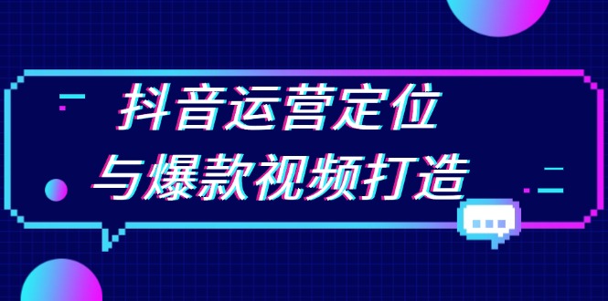 （13548期）抖音运营定位与爆款视频打造：定位运营方向，挖掘爆款选题，提升播放量-DE云网创