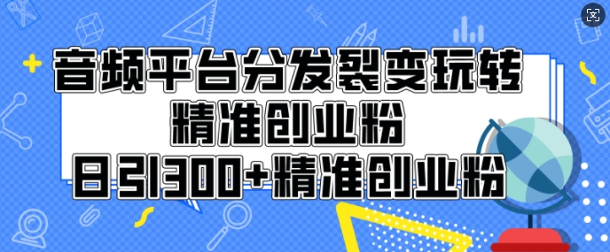 音频平台分发裂变玩转创业粉，日引300+精准创业粉-DE云网创
