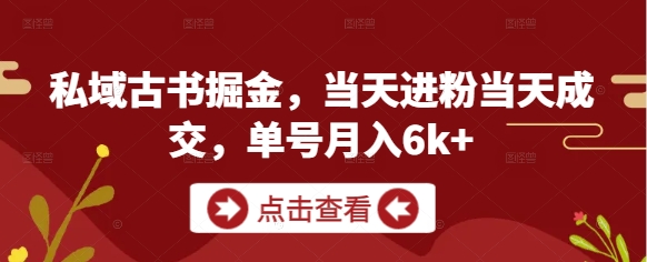 私域古书掘金，当天进粉当天成交，单号月入6k+-DE云网创