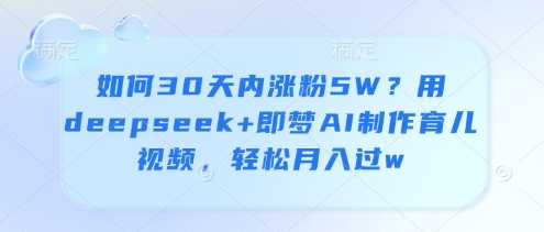 如何30天内涨粉5W？用deepseek+即梦AI制作育儿视频，轻松月入过w-DE云网创