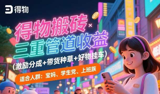 得物搬砖三重管道收益(激励分成+带货种草+好物挂车)，低门槛，高回报-DE云网创