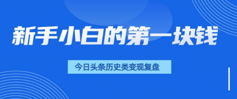 新手小白的第一块钱，今日头条历史类视频变现【复盘】-DE云网创