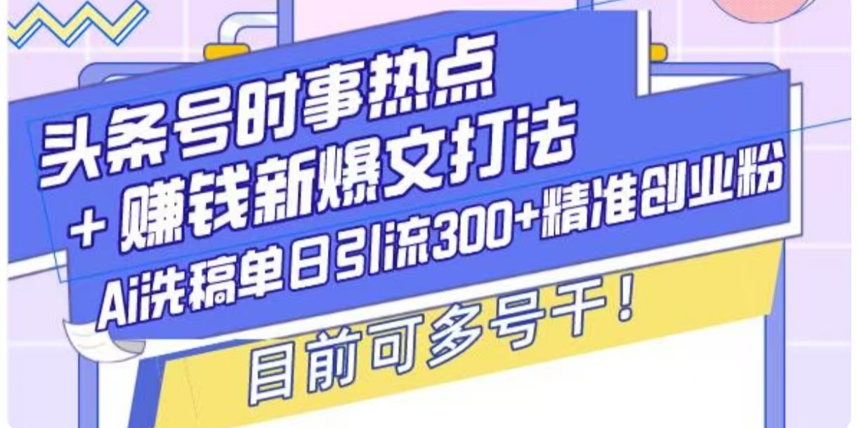 头条号时事热点+挣钱新爆文打法，Ai洗稿单日引流300+精准创业粉-DE云网创