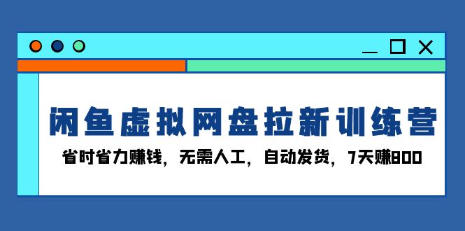 （13524期）闲鱼虚拟网盘拉新训练营：省时省力赚钱，无需人工，自动发货，7天赚800-DE云网创