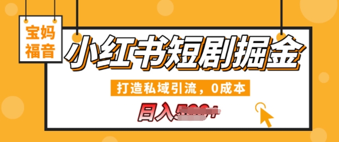 小红书短剧掘金，打造私域引流，0成本，宝妈福音日入几张-DE云网创