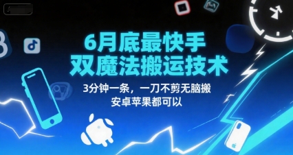 6月底最新快手双魔法搬运技术，3分钟一条，一刀不剪无脑搬，安卓苹果都可以-DE云网创