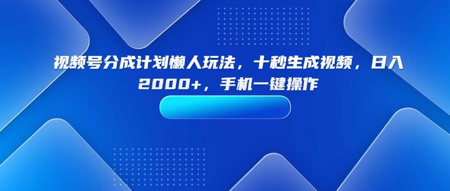 （15932期）视频号分成计划懒人玩法，十秒生成视频，日入2000+，手机一键操作-DE云网创