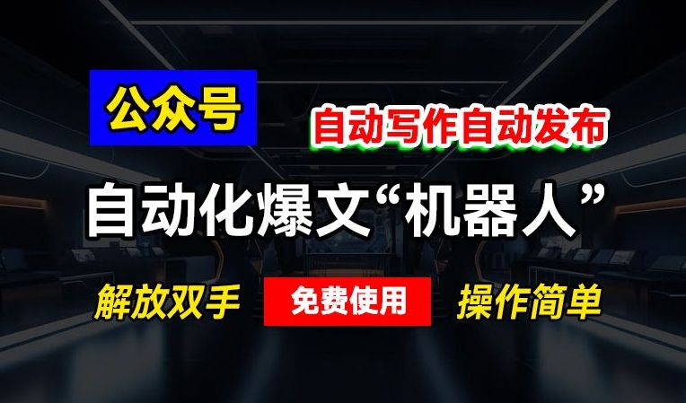 公众号自动化爆文“机器人”，自动写作自动发布，解放双手，免费使用，操作简单-DE云网创