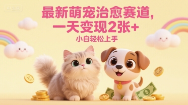 最新萌宠治愈赛道，一天变现2张+，小白轻松上手-DE云网创
