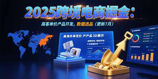 (15512期)2025跨境电商掘金:蓝海市场定位,高客单价产品开发,数据选品(更新7月)-DE云网创