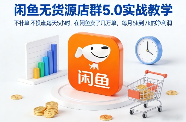闲鱼无货源店群5.0实战教学，不补单，不投流，每天5小时，在闲鱼卖了几万单，每月5k到7k的净利润-DE云网创