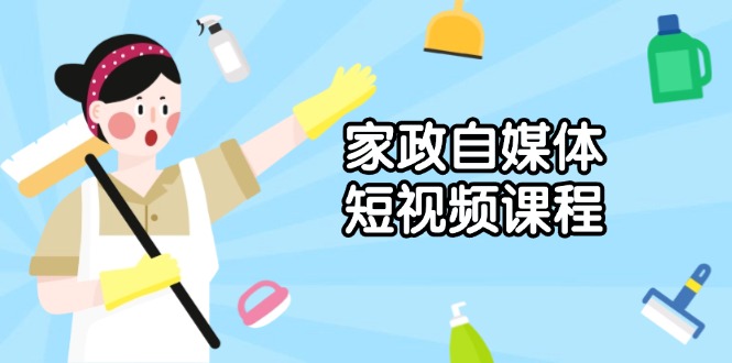 （13955期）家政 自媒体短视频课程：从内容到发布，解析拍摄与剪辑技巧，打造爆款视频-DE云网创