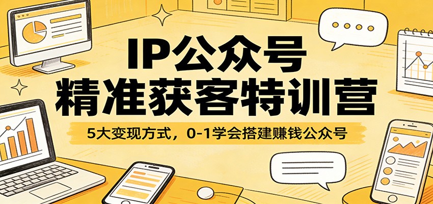 IP公众号精准获客特训营:5大变现方式,0-1学会搭建赚钱公众号-DE云网创