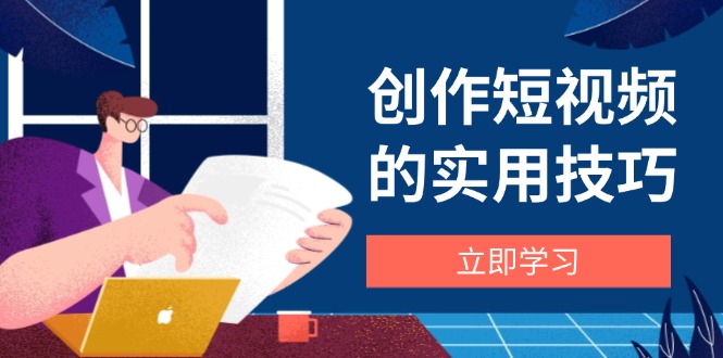 （14554期）创作短视频的实用技巧，剪辑、设备、构图、文案一站式学习攻略-DE云网创