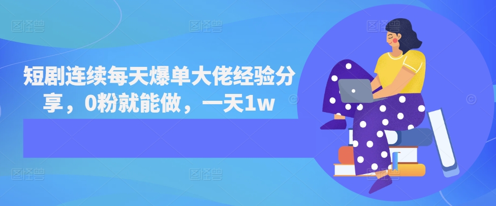 短剧连续每天爆单大佬经验分享，0粉就能做，一天1w-DE云网创