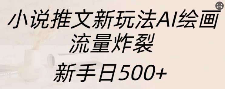 小说推文新玩法AI绘画，流量炸裂，新手日500+【揭秘】-DE云网创