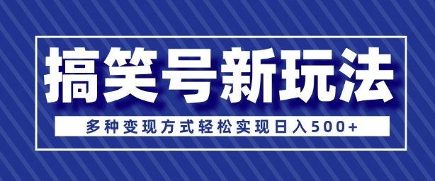 超级蓝海项目，搞笑号新玩法，多种变现方式轻松实现日入多张-DE云网创