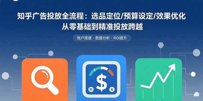 （15774期）知乎广告投放全流程：选品定位/预算设定/效果优化 从零基础到精准投放跨越-DE云网创