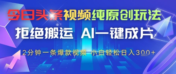 今日头条视频纯原创玩法，拒绝搬运，AI一键成片， 2分钟一条爆款视频，小白也能轻松日入3张-DE云网创