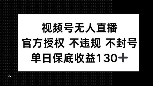 视频号无人直播，官方授权 不违规 不封号，单日保底收益130+-DE云网创
