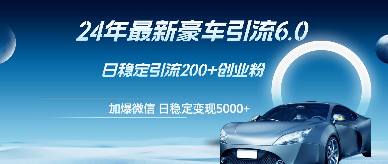 24年最新豪车引流6.0，日引500+创业粉，日稳定变现5000+-DE云网创