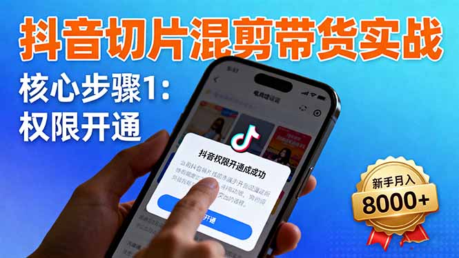 抖音切片混剪带货实战：权限开通、商品挂车、混剪手法，新手月入8000+-DE云网创