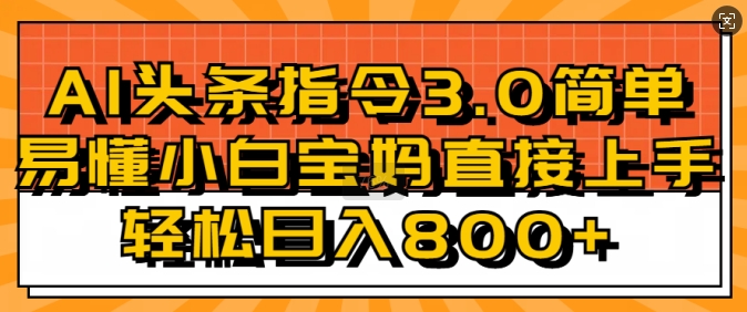 AI头条指令3.0玩法小白宝妈直接上手，日入稳定几张-DE云网创