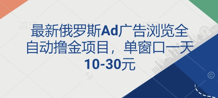 最新俄罗斯Ad广告浏览全自动撸金项目，单窗口一天10-30元-DE云网创