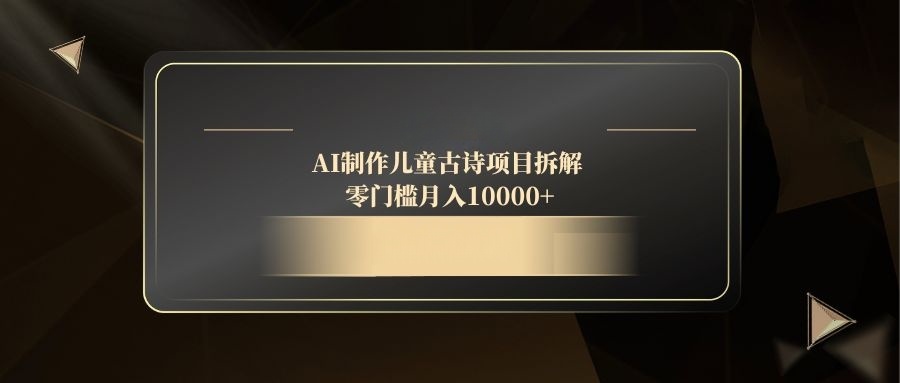 （14677期）AI制作儿童古诗项目拆解，零门槛月入10000+-DE云网创