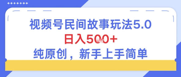 视频号民间故事玩法5.0，日入5张+，纯原创，新手上手简单-DE云网创