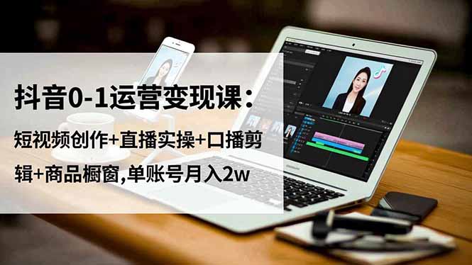 抖音0-1运营变现课:短视频创作+直播实操+口播剪辑+商品橱窗,单账号月入2w插图 抖音0-1运营变现课:短视频创作+直播实操+口播剪辑+商品橱窗,单账号月入2w插图