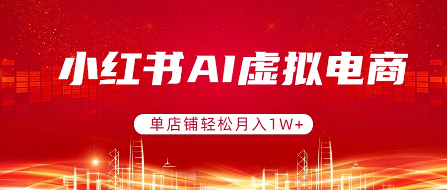 小红书AI虚拟电商,单店铺轻松月入1W+,可矩阵运营-DE云网创