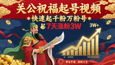 关公祝福起号视频，快速起千粉万粉号，7天涨粉3W-DE云网创