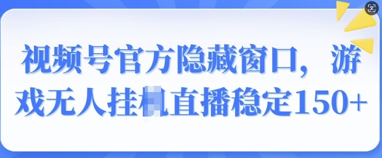 视频号官方隐藏窗口，游戏无人挂JI直播稳定150+-DE云网创