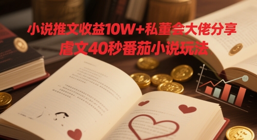 小说推文收益10W+私董会大佬分享，虐文40秒番茄小说玩法-DE云网创