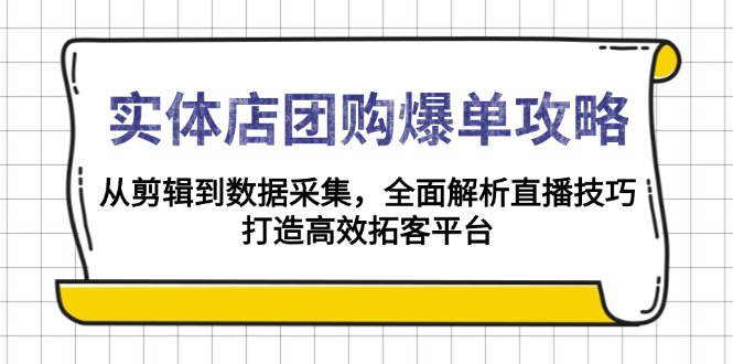 （13947期）实体店-团购爆单攻略：从剪辑到数据采集，全面解析直播技巧，打造高效...-DE云网创