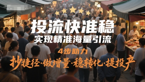 投流快准稳，实现精准海量引流，4步助力，抄捷径·做增量·稳转化·提投产-DE云网创