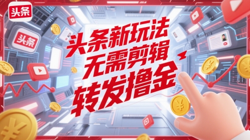 头条新玩法，无需剪辑，转发撸金-DE云网创