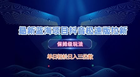 最新蓝海项目抖音极速版拉新，保姆级玩法，单日轻松日入三位数-DE云网创