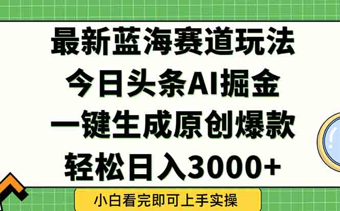 （15072期）今日头条2025年最新蓝海玩法，一键生成爆款，轻松实现矩阵日入3000+-DE云网创