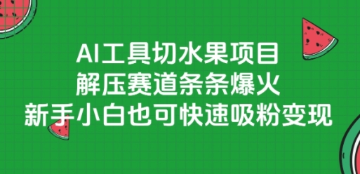 AI工具切水果项目，解压赛道条条爆火，新手小白也可快速吸粉变现-DE云网创