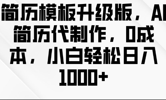 简历模板升级版，AI简历代制作，0成本，小白轻松日入多张-DE云网创