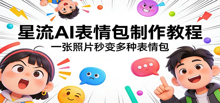 星流AI表情包制作教程：一张照片秒变多种表情包-DE云网创